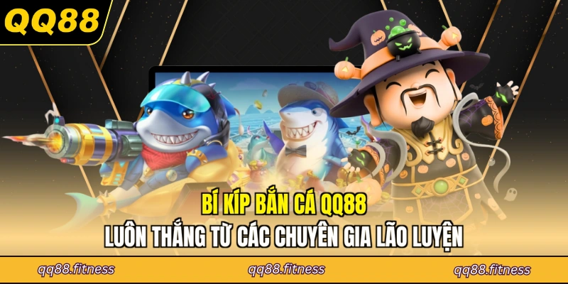 Bí kíp bắn cá QQ88 luôn thắng từ các chuyên gia lão luyện