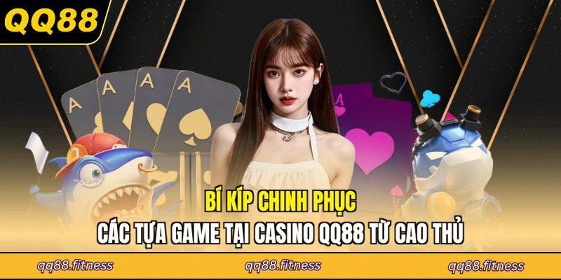 Bí kíp chinh phục các tựa game tại casino QQ88 từ cao thủ