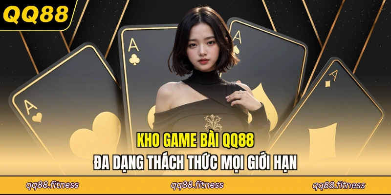 Kho game bài QQ88 đa dạng thách thức mọi giới hạn