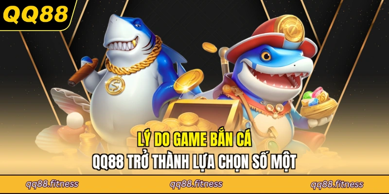 Lý do game bắn cá QQ88 trở thành lựa chọn số một