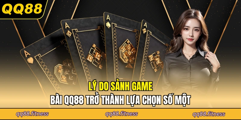 Lý do sảnh game bài QQ88 trở thành lựa chọn số một