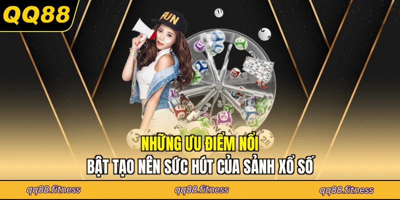 Những ưu điểm nổi bật tạo nên sức hút của sảnh xổ số